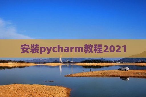 安装pycharm教程2021